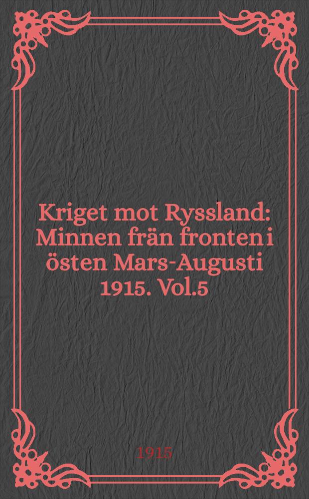 Kriget mot Ryssland : Minnen frän fronten i östen Mars-Augusti 1915. Vol.5
