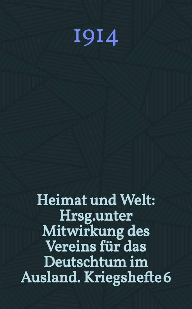 Heimat und Welt : Hrsg.unter Mitwirkung des Vereins für das Deutschtum im Ausland. Kriegshefte 6