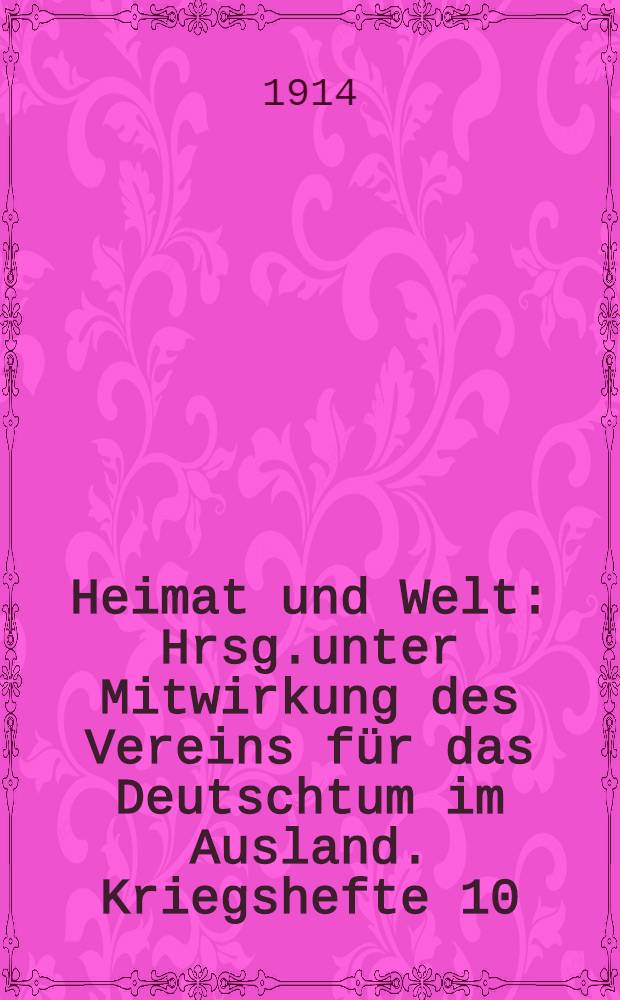 Heimat und Welt : Hrsg.unter Mitwirkung des Vereins für das Deutschtum im Ausland. Kriegshefte 10