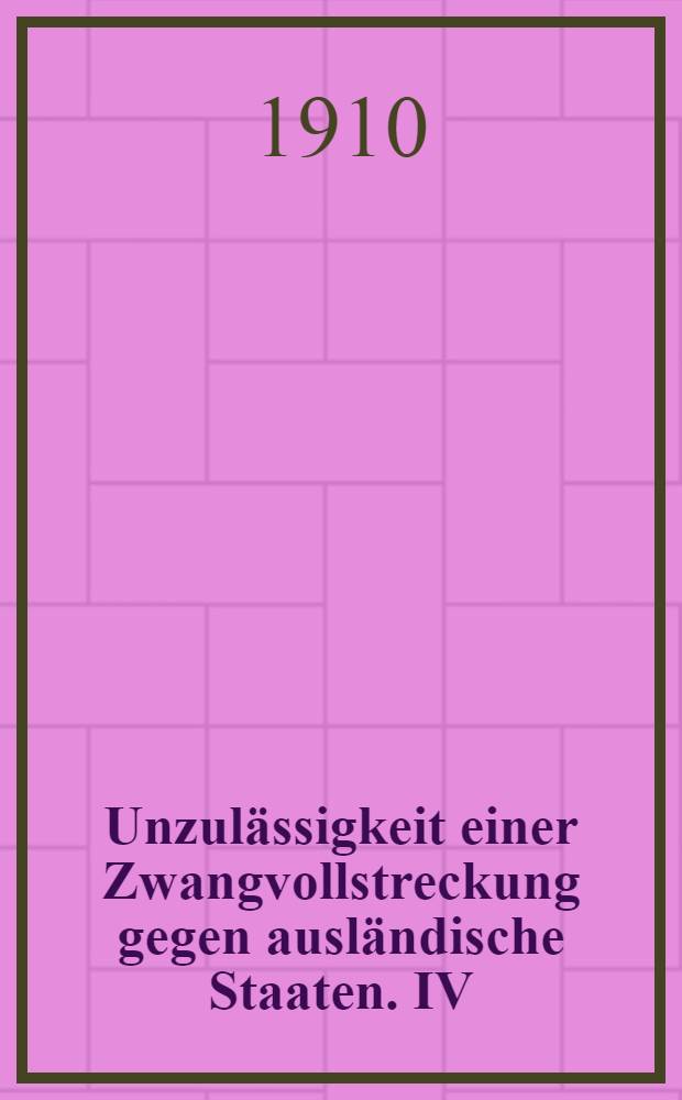 Unzulässigkeit einer Zwangvollstreckung gegen ausländische Staaten. IV : Gutachten
