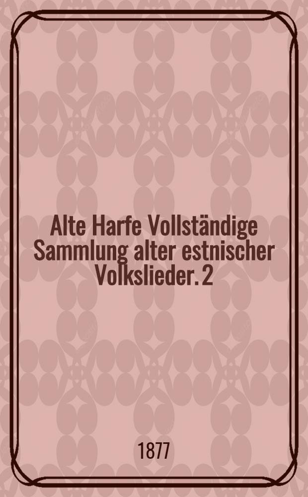 Alte Harfe Vollständige Sammlung alter estnischer Volkslieder. 2 : Lieferung