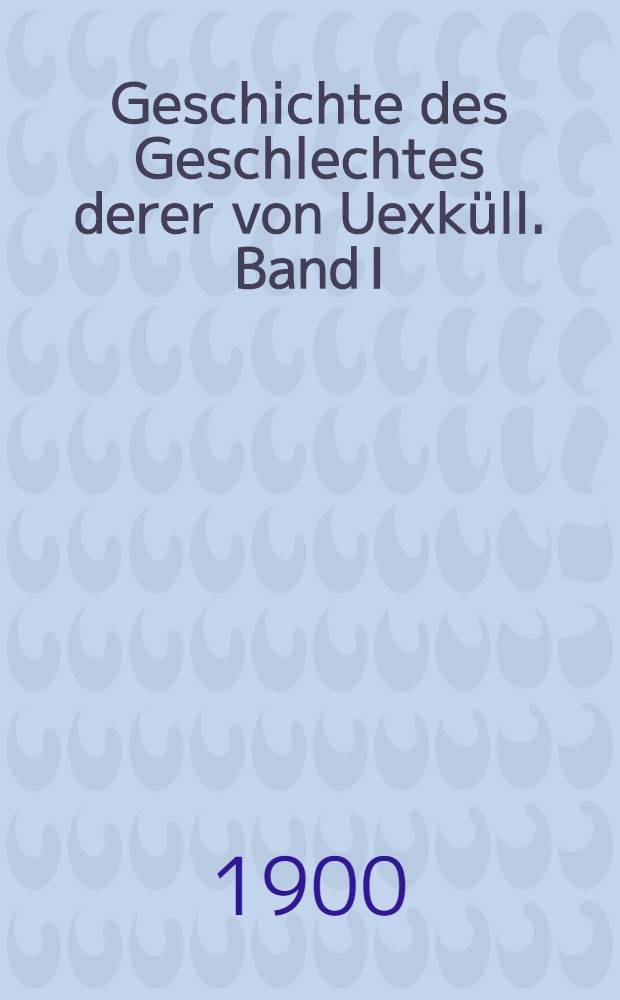 Geschichte des Geschlechtes derer von Uexk&uuml;ll. Band I