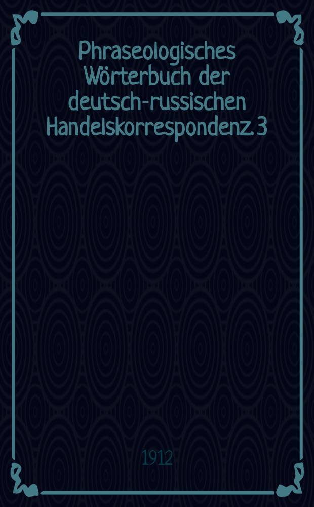 Phraseologisches Wörterbuch der deutsch-russischen Handelskorrespondenz. 3 : Lieferung