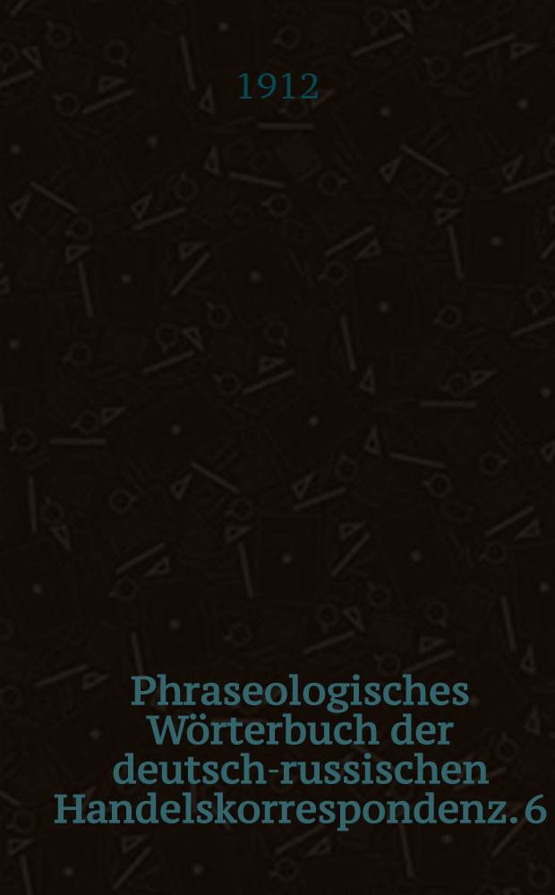 Phraseologisches Wörterbuch der deutsch-russischen Handelskorrespondenz. 6 : Lieferung