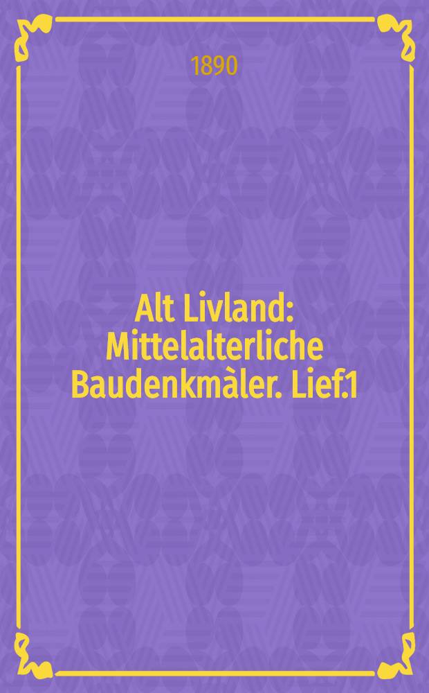 Alt Livland : Mittelalterliche Baudenkmàler. Lief.1