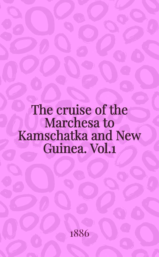 The cruise of the Marchesa to Kamschatka and New Guinea. Vol.1