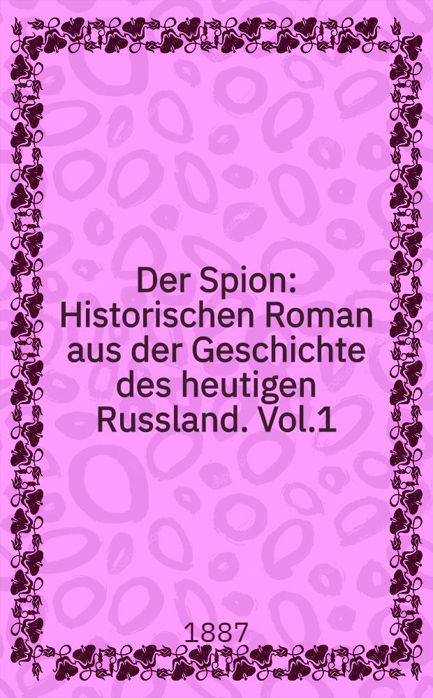 Der Spion : Historischen Roman aus der Geschichte des heutigen Russland. Vol.1