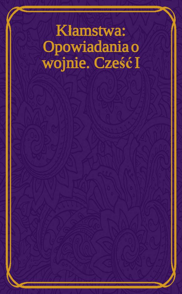 Kłamstwa : Opowiadania o wojnie. Cześć I
