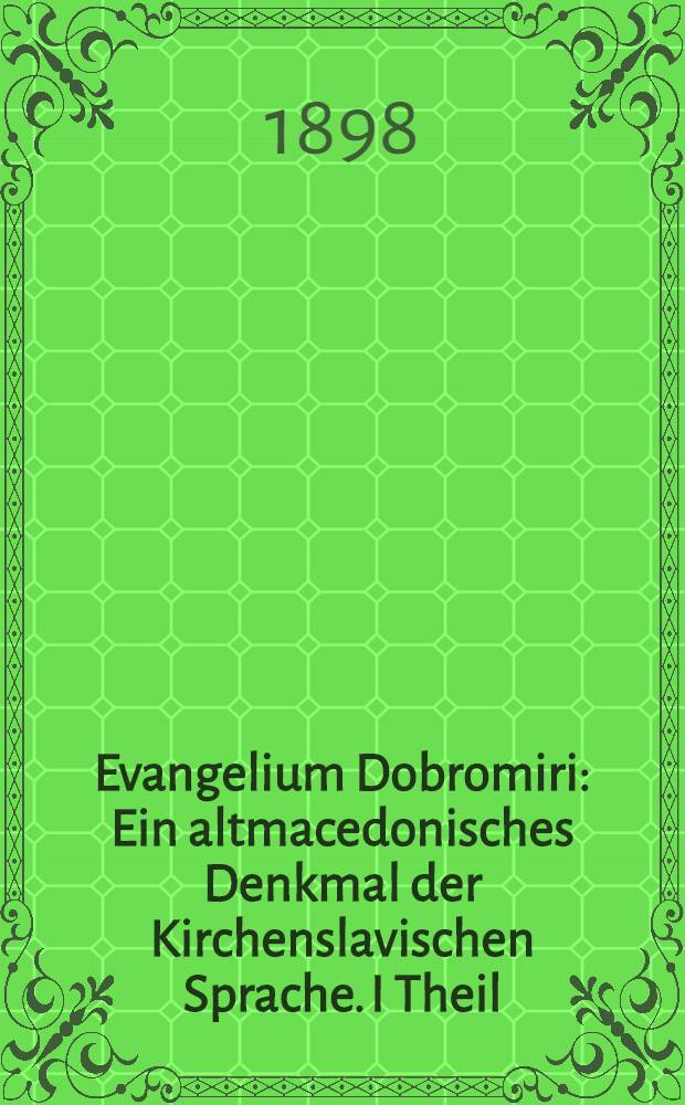 Evangelium Dobromiri : Ein altmacedonisches Denkmal der Kirchenslavischen Sprache. I Theil