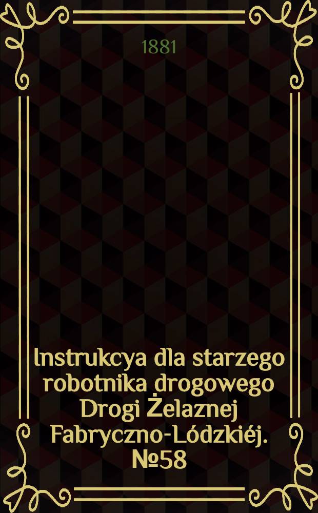 Instrukcya dla starzego robotnika drogowego Drogi Żelaznej Fabryczno-Lódzkiéj. №58
