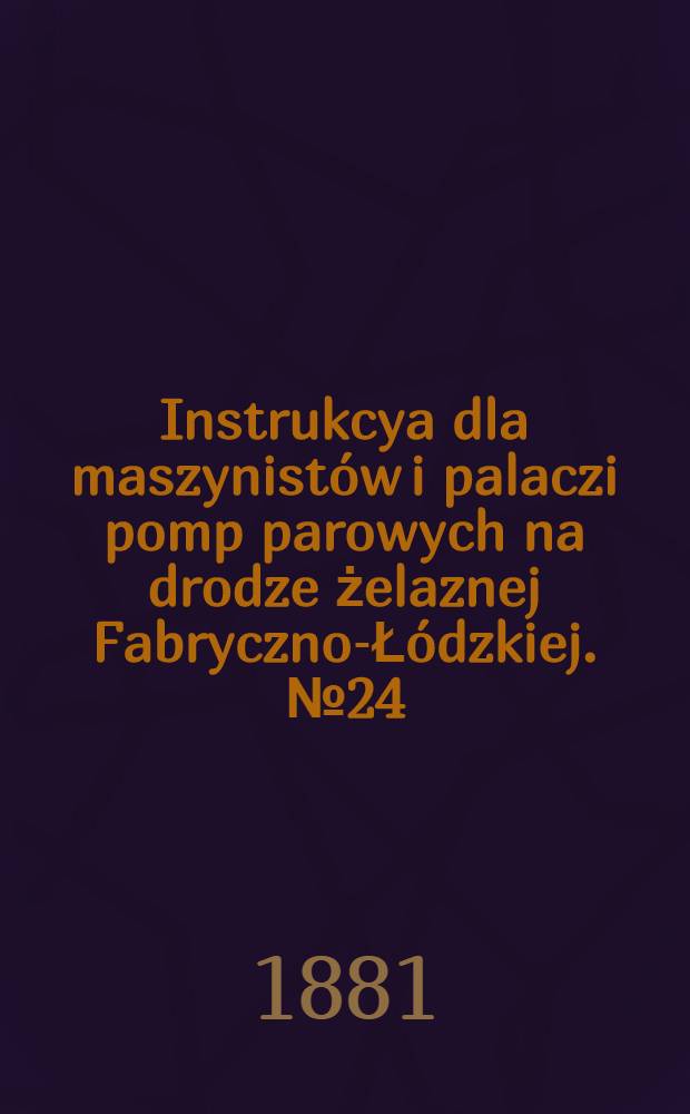 Instrukcya dla maszynistów i palaczi pomp parowych na drodze żelaznej Fabryczno-Łódzkiej. №24