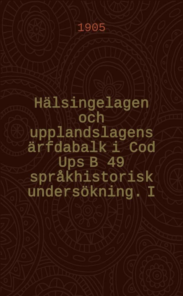 Hälsingelagen och upplandslagens ärfdabalk i Cod Ups B 49 språkhistorisk undersökning. I