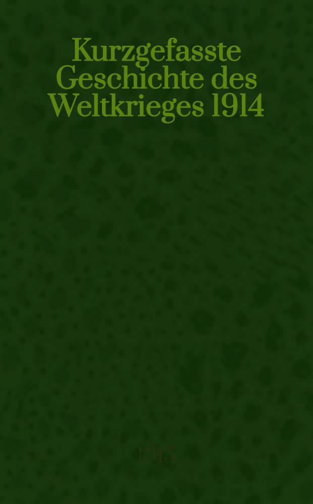 Kurzgefasste Geschichte des Weltkrieges 1914/15. Bd.I
