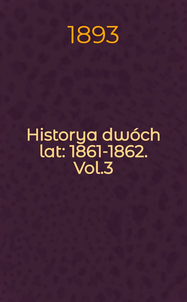 Historya dw&oacute;ch lat : 1861-1862. Vol.3