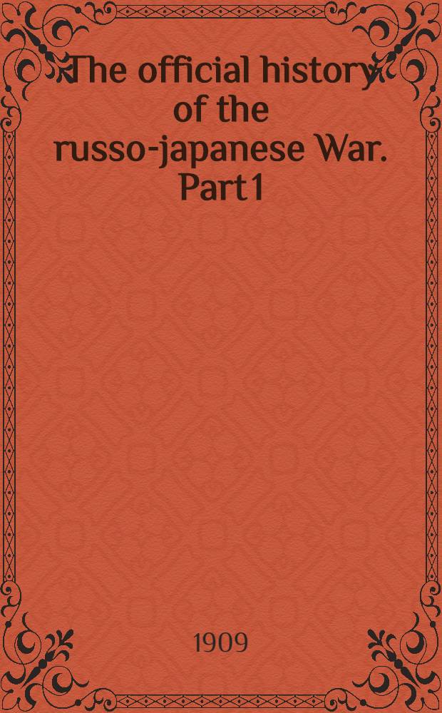 The official history of the russo-japanese War. Part 1