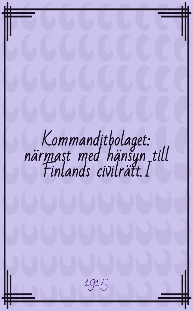 Kommanditbolaget : närmast med hänsyn till Finlands civilrätt. I : Uppkomst och väsen