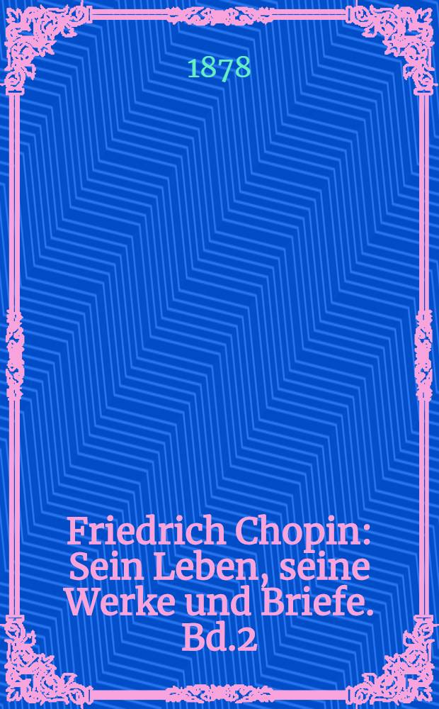Friedrich Chopin : Sein Leben, seine Werke und Briefe. Bd.2
