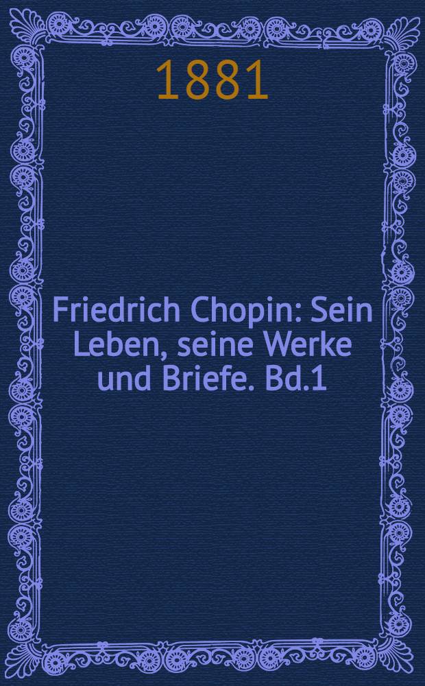 Friedrich Chopin : Sein Leben, seine Werke und Briefe. Bd.1