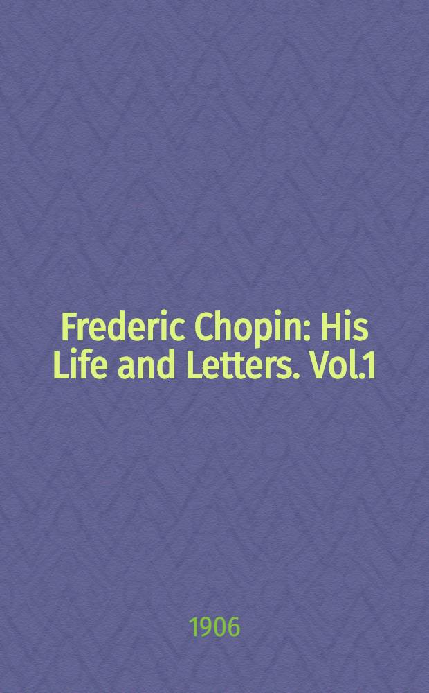 Frederic Chopin : His Life and Letters. Vol.1