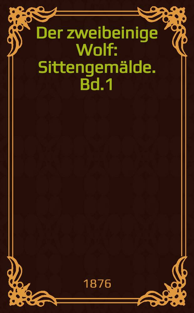 Der zweibeinige Wolf : Sittengem&auml;lde. Bd.1