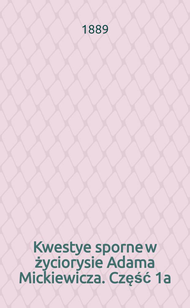 Kwestye sporne w życiorysie Adama Mickiewicza. Część 1a