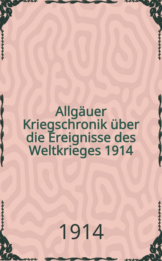 Allgäuer Kriegschronik über die Ereignisse des Weltkrieges 1914/1915. Lief 1-113