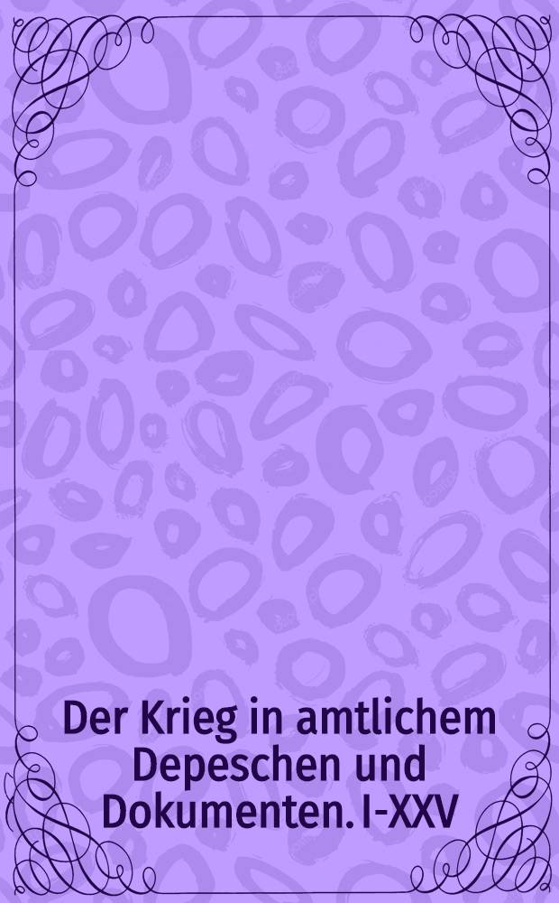 Der Krieg in amtlichem Depeschen und Dokumenten. I-XXV