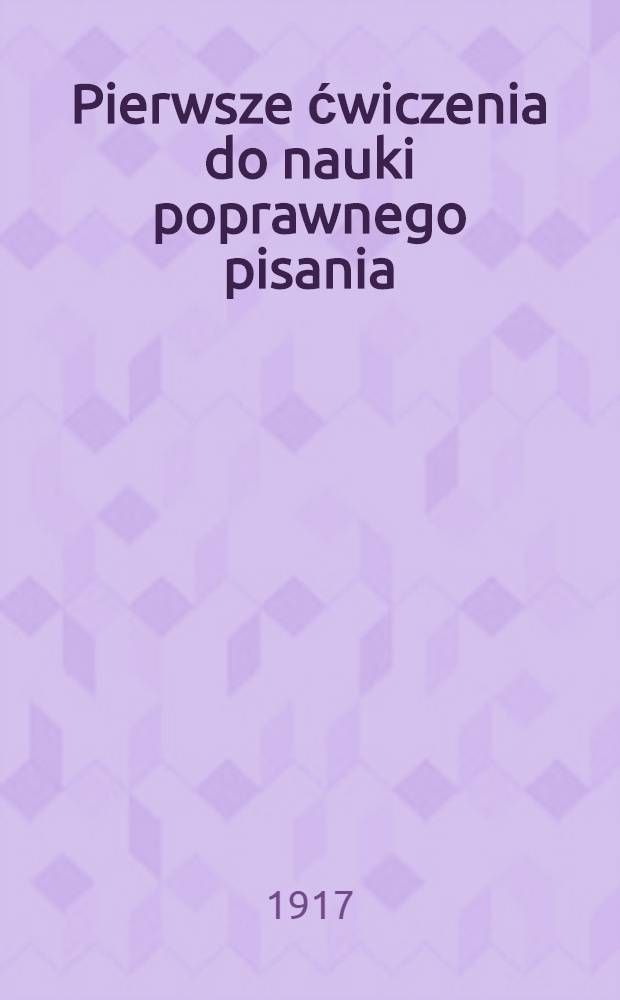 Pierwsze ćwiczenia do nauki poprawnego pisania : Przedruk z wyd.VII. Stopień I