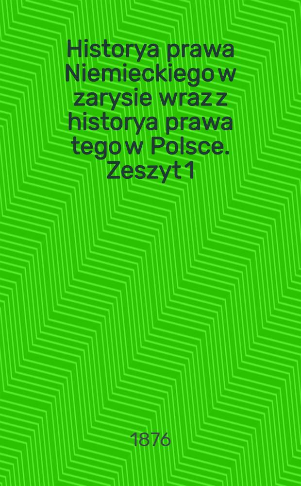 Historya prawa Niemieckiego w zarysie wraz z historya prawa tego w Polsce. Zeszyt 1