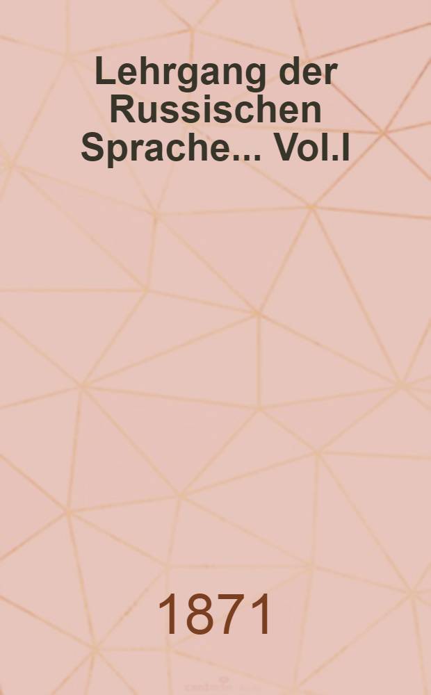 Lehrgang der Russischen Sprache... Vol.I