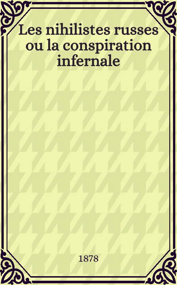 Les nihilistes russes ou la conspiration infernale : Roman contemporain. Partie 1