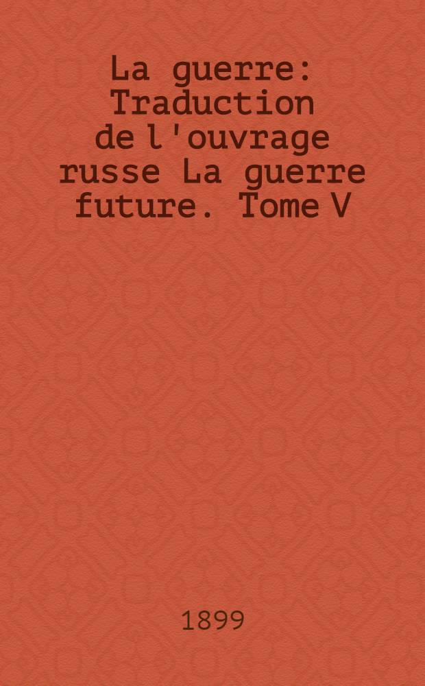 La guerre : Traduction de l'ouvrage russe La guerre future. Tome V