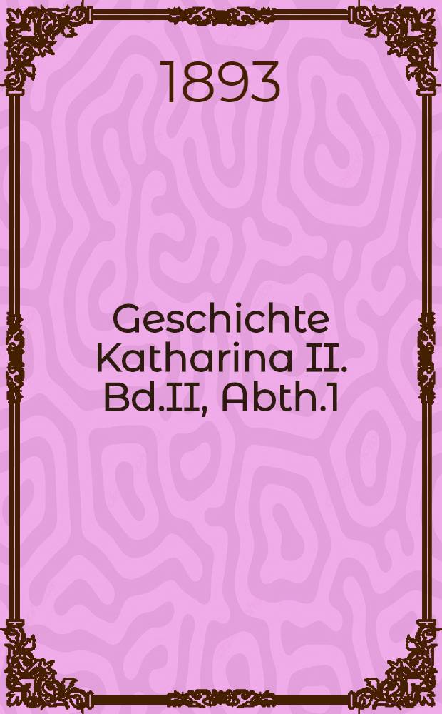 Geschichte Katharina II. Bd.II, Abth.1