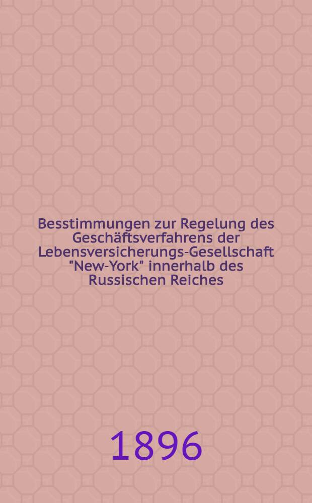 Besstimmungen zur Regelung des Geschäftsverfahrens der Lebensversicherungs-Gesellschaft "New-York" innerhalb des Russischen Reiches