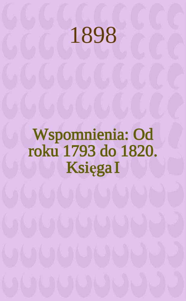 Wspomnienia : Od roku 1793 do 1820. Księga I
