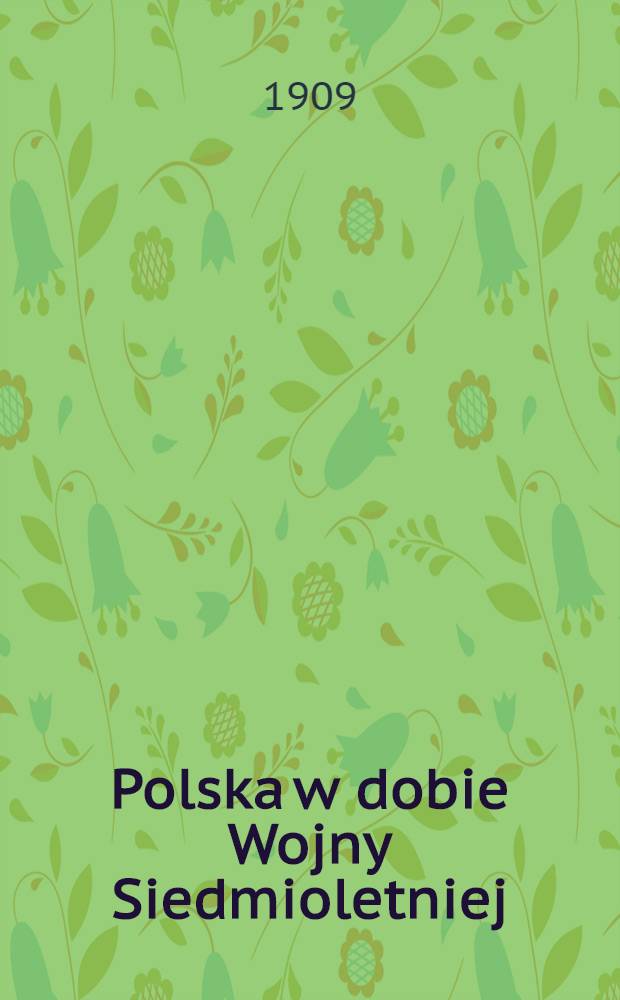 Polska w dobie Wojny Siedmioletniej : 1755-1758. Część I
