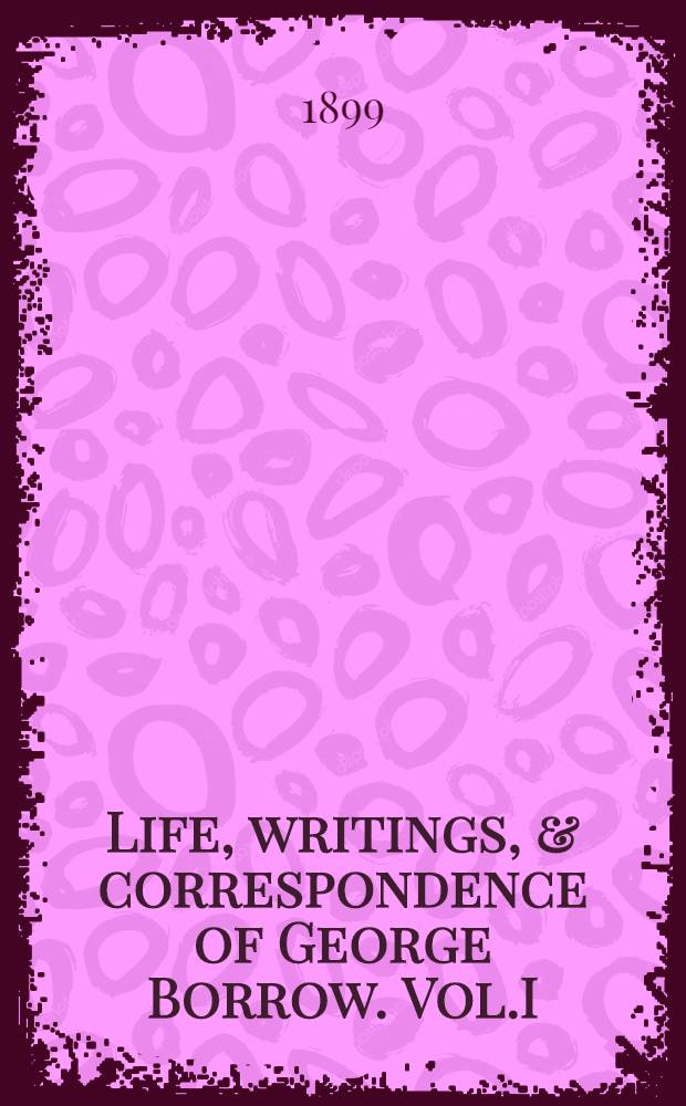 Life, writings, & correspondence of George Borrow. Vol.I