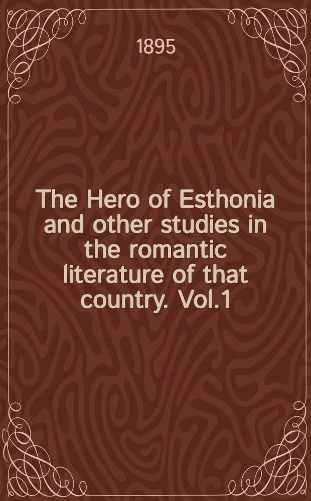The Hero of Esthonia and other studies in the romantic literature of that country. Vol.1