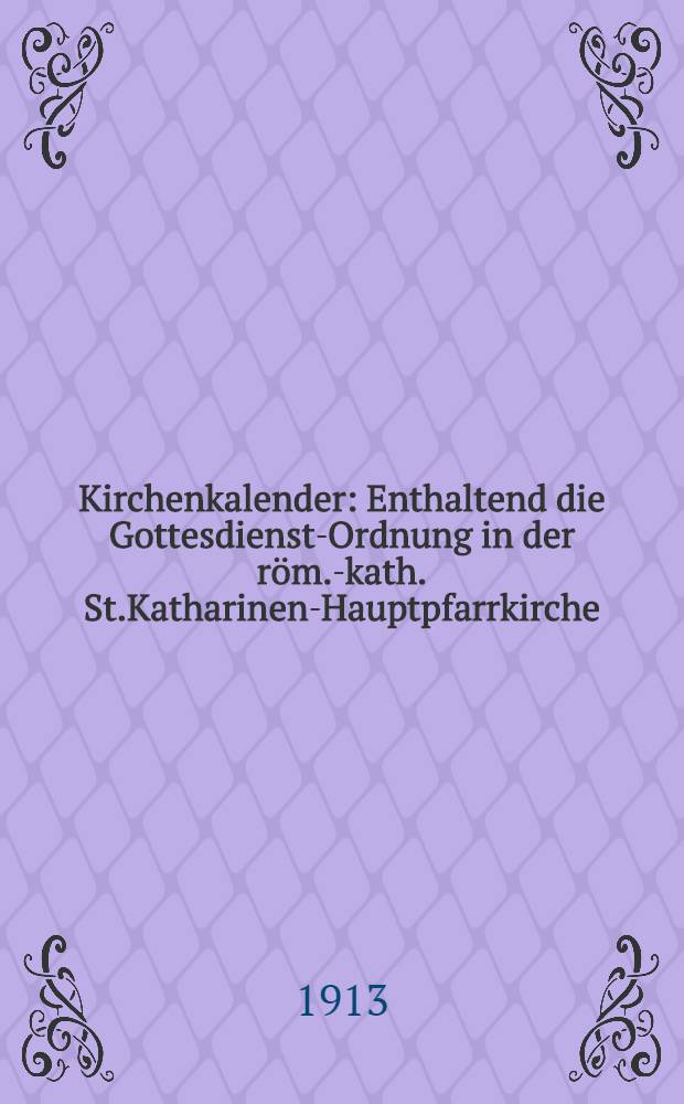 Kirchenkalender : Enthaltend die Gottesdienst-Ordnung in der r&ouml;m.-kath. St.Katharinen-Hauptpfarrkirche