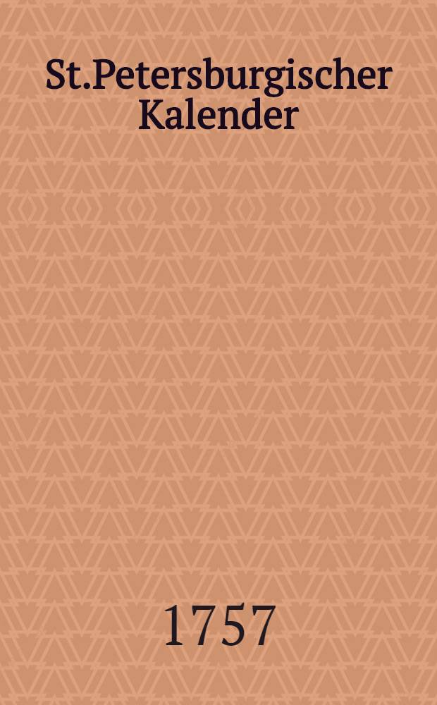 St.Petersburgischer Kalender : Aerichtet auf die Vornehmsten Orte des Russischen Reiches