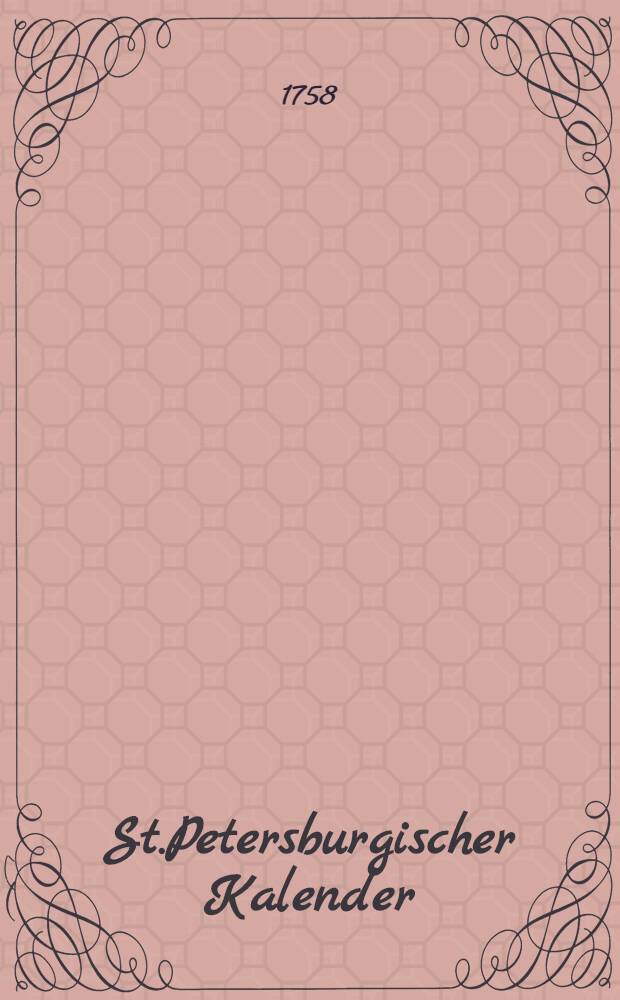 St.Petersburgischer Kalender : Aerichtet auf die Vornehmsten Orte des Russischen Reiches