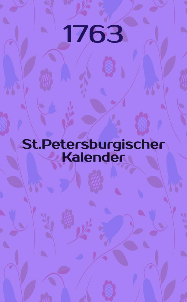 St.Petersburgischer Kalender : Aerichtet auf die Vornehmsten Orte des Russischen Reiches