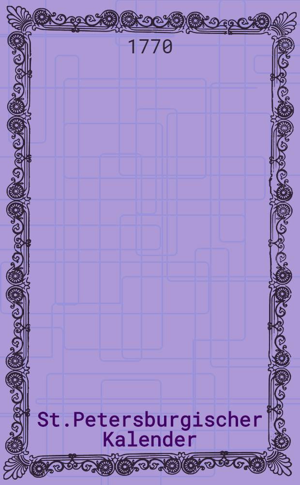 St.Petersburgischer Kalender : Aerichtet auf die Vornehmsten Orte des Russischen Reiches