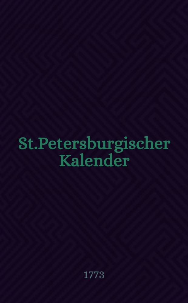 St.Petersburgischer Kalender : Aerichtet auf die Vornehmsten Orte des Russischen Reiches