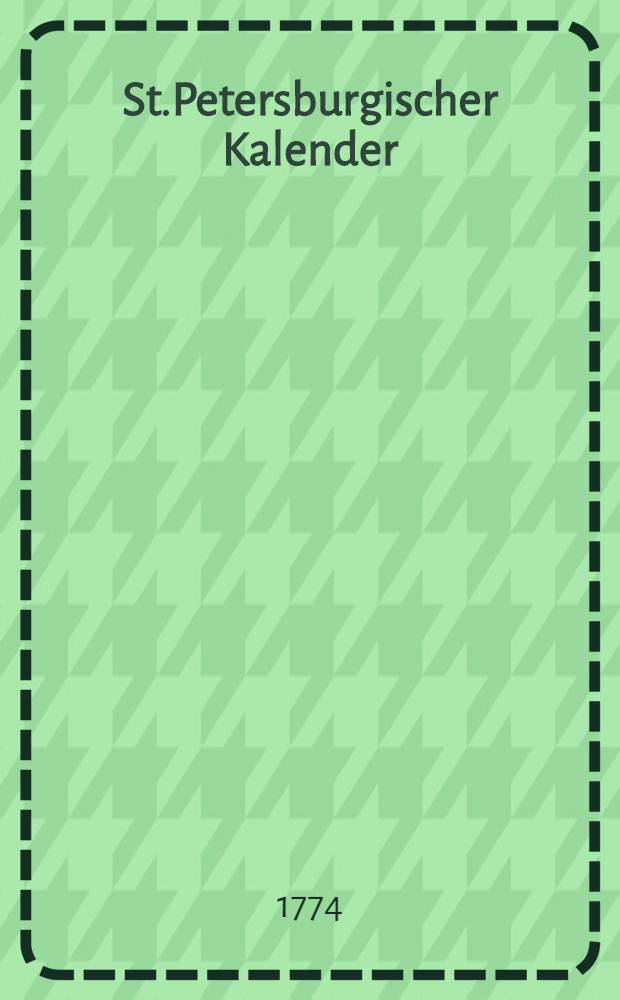 St.Petersburgischer Kalender : Aerichtet auf die Vornehmsten Orte des Russischen Reiches