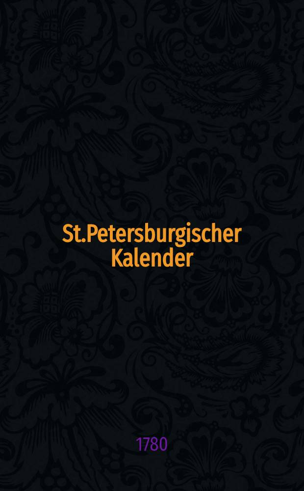 St.Petersburgischer Kalender : Aerichtet auf die Vornehmsten Orte des Russischen Reiches