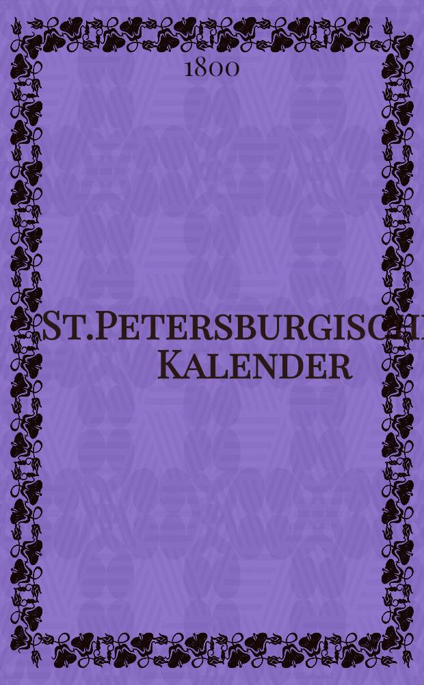 St.Petersburgischer Kalender : Aerichtet auf die Vornehmsten Orte des Russischen Reiches