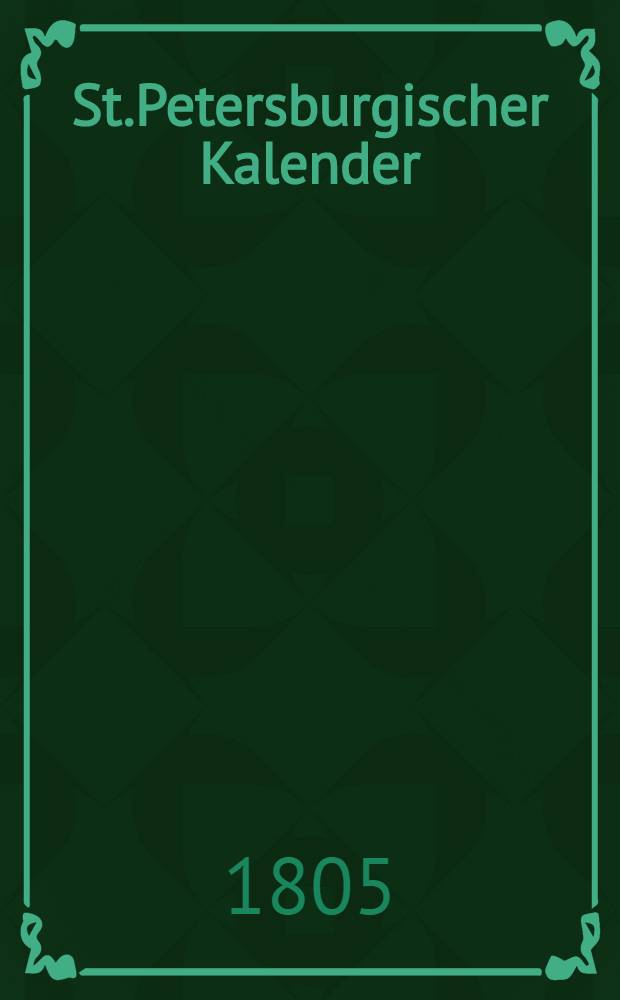 St.Petersburgischer Kalender : Aerichtet auf die Vornehmsten Orte des Russischen Reiches