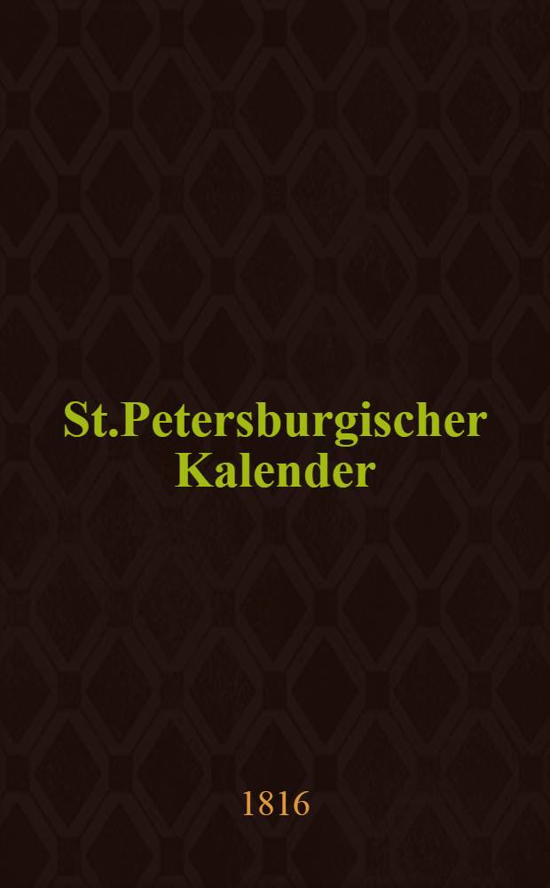 St.Petersburgischer Kalender : Aerichtet auf die Vornehmsten Orte des Russischen Reiches