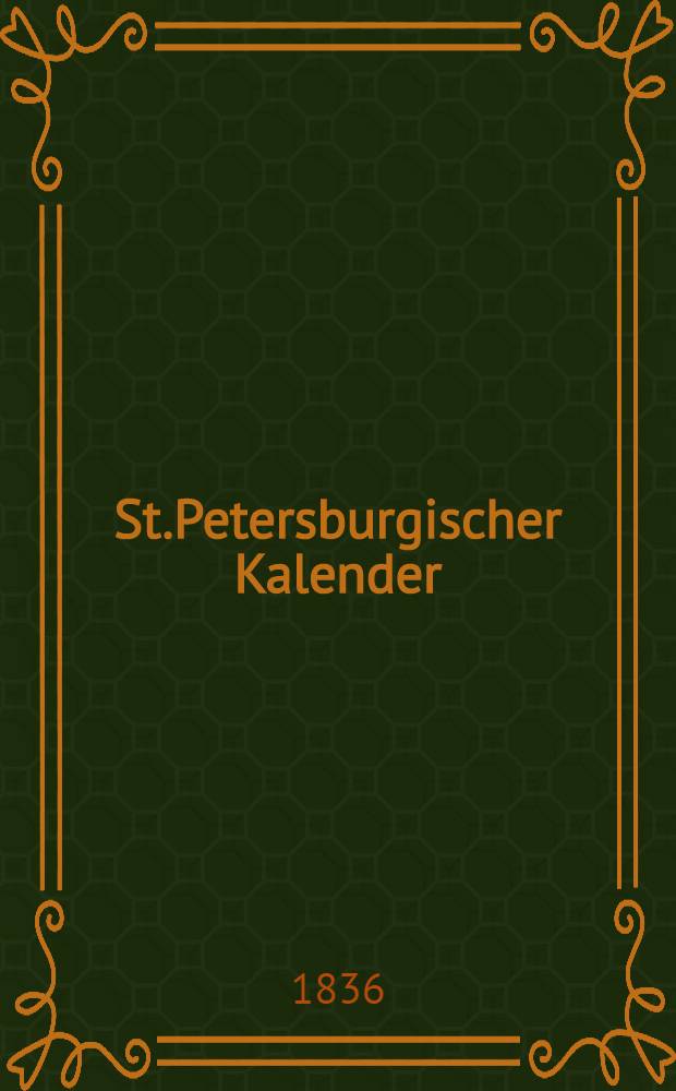 St.Petersburgischer Kalender : Aerichtet auf die Vornehmsten Orte des Russischen Reiches